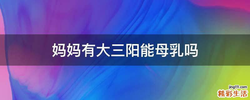 妈妈有大三阳能母乳吗