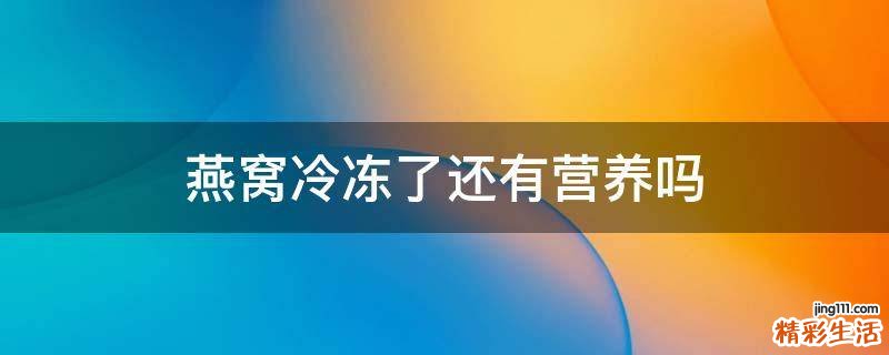 燕窝冷冻了还有营养吗