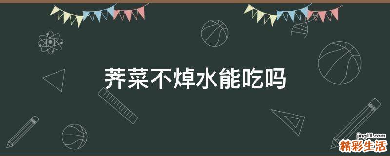 荠菜不焯水能吃吗