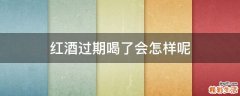 红酒过期喝了会怎样呢