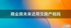 商業(yè)房未來還用交房產(chǎn)稅嗎