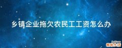 乡镇企业拖欠农民工工资怎么办