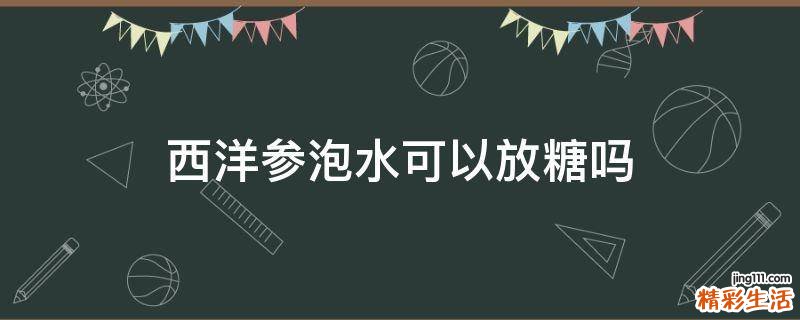 西洋參泡水可以放糖嗎