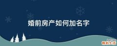 婚前房产如何加名字