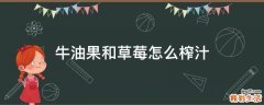 牛油果和草莓怎么榨汁