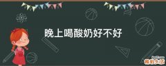 晚上喝酸奶好不好