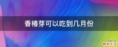 香椿芽可以吃到几月份