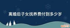 离婚后子女抚养费付到多少岁