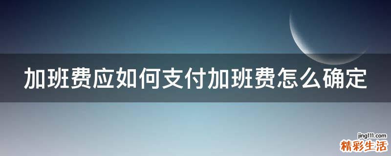 加班费应如何支付加班费怎么确定