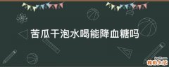 苦瓜干泡水喝能降血糖吗