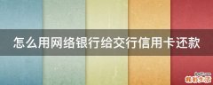 怎么用网络银行给交行信用卡还款