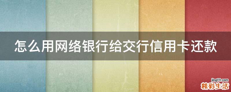 怎么用网络银行给交行信用卡还款