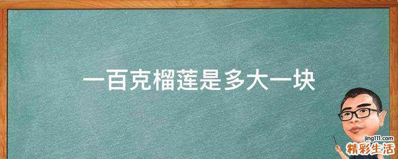 一百克榴莲是多大一块