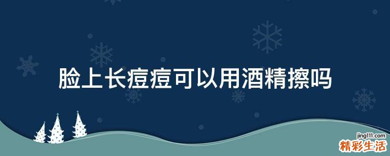 脸上长痘痘可以用酒精擦吗