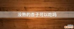 没熟的杏子可以吃吗