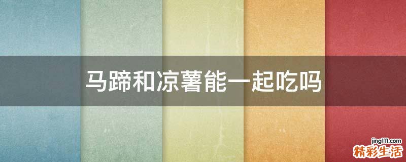 马蹄和凉薯能一起吃吗
