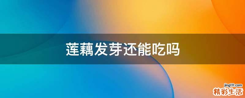 莲藕发芽还能吃吗