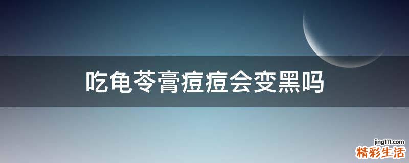 吃龜苓膏痘痘會(huì)變黑嗎