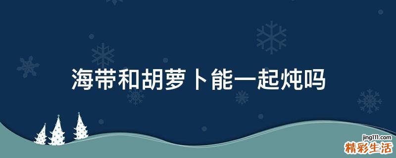 海帶和胡蘿卜能一起燉嗎