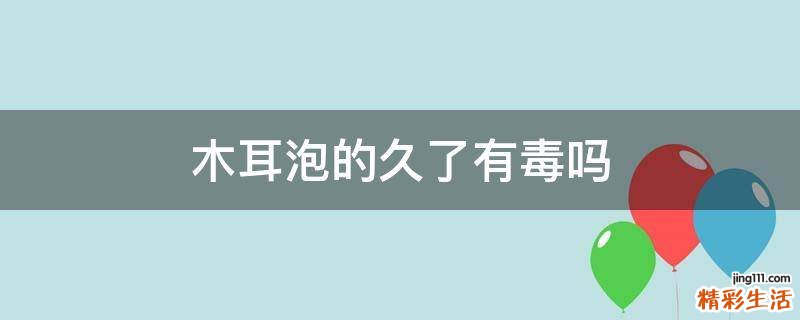 木耳泡的久了有毒吗