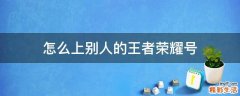 怎么上别人的王者荣耀号