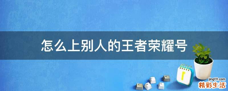 怎么上别人的王者荣耀号