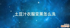 土豆汁衣服变黑怎么洗