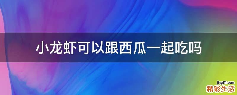 小龙虾可以跟西瓜一起吃吗