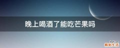 晚上喝酒了能吃芒果吗