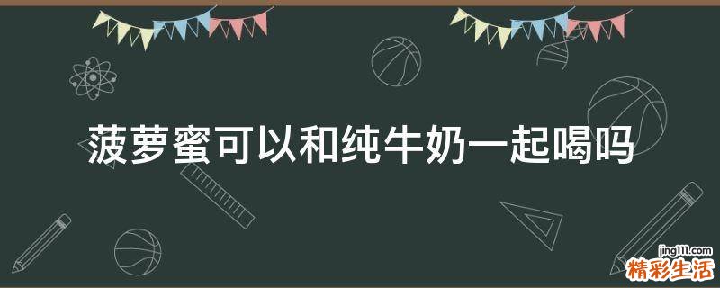 菠蘿蜜可以和純牛奶一起喝嗎