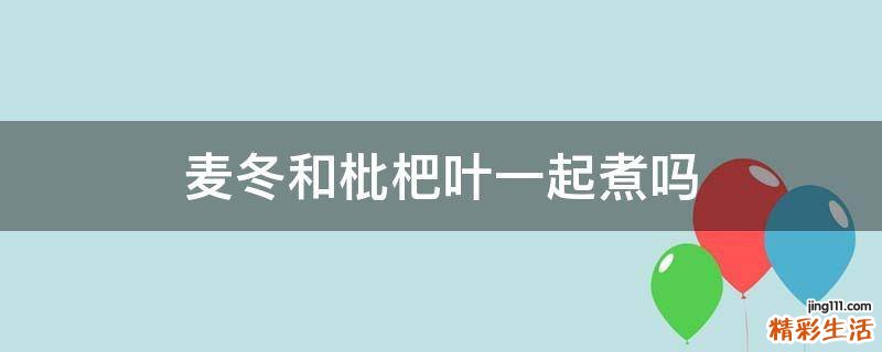 麦冬和枇杷叶一起煮吗