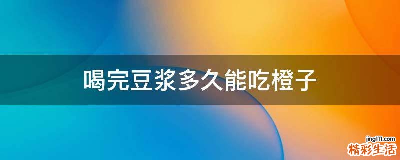 喝完豆浆多久能吃橙子