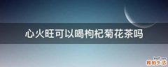 心火旺可以喝枸杞菊花茶吗