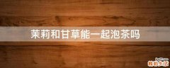 茉莉和甘草能一起泡茶吗