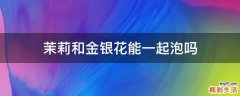 茉莉和金银花能一起泡吗