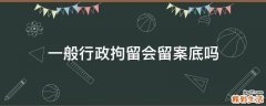 一般行政拘留会留案底吗