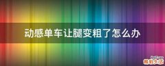 动感单车让腿变粗了怎么办