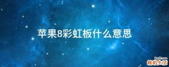 苹果8彩虹板什么意思