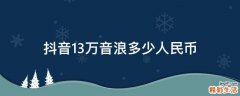 抖音1.3万音浪多少人民币