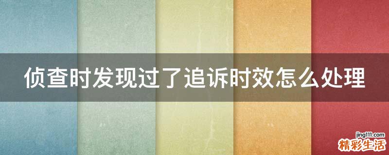 侦查时发现过了追诉时效怎么处理