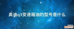 奥迪q3变速箱油的型号是什么