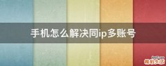 手机怎么解决同ip多账号