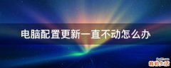 电脑配置更新一直不动怎么办