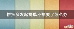 拼多多发起拼单不想要了怎么办