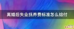 离婚后失业抚养费标准怎么给付