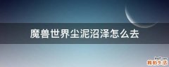 魔兽世界尘泥沼泽怎么去