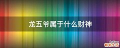 龙五爷属于什么财神