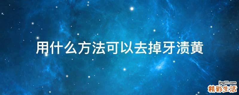 用什么方法可以去掉牙渍黄