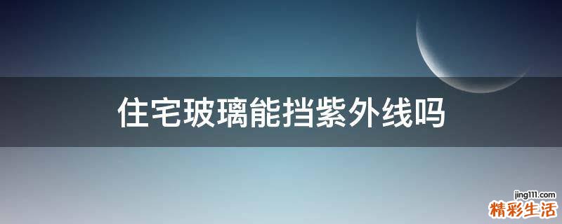 住宅玻璃能挡紫外线吗