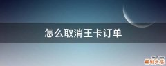 怎么取消王卡订单